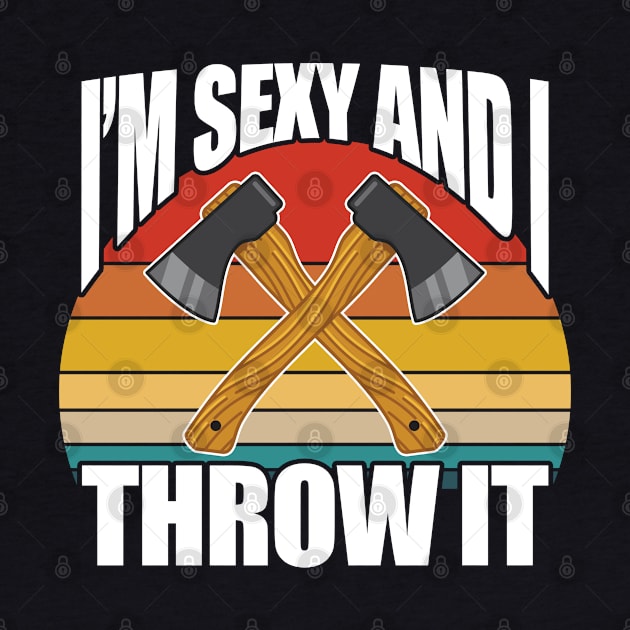 Axe Throwing - Im Sexy And I Throw It by Kudostees